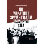 Книга Як українці зруйнували імперію зла - Олександр Зінченко Vivat (9786171702004) Книга Як українці зруйнували імперію зла - Олександр Зінченко Vivat (9786171702004)